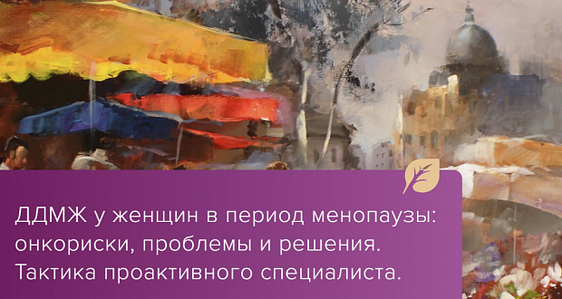 ДДМЖ у женщин в период менопаузы: онкориски, проблемы и решения. Тактика проактивного специалиста.